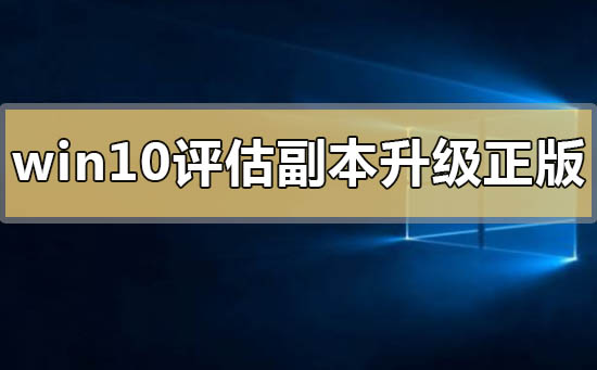 win10评估副本怎么升级正版_win10评估副本升级正版的方法步骤